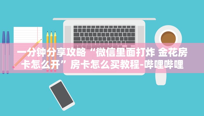 一分钟分享攻略“微信里面打炸 金花房卡怎么开”房卡怎么买教程-哔哩哔哩