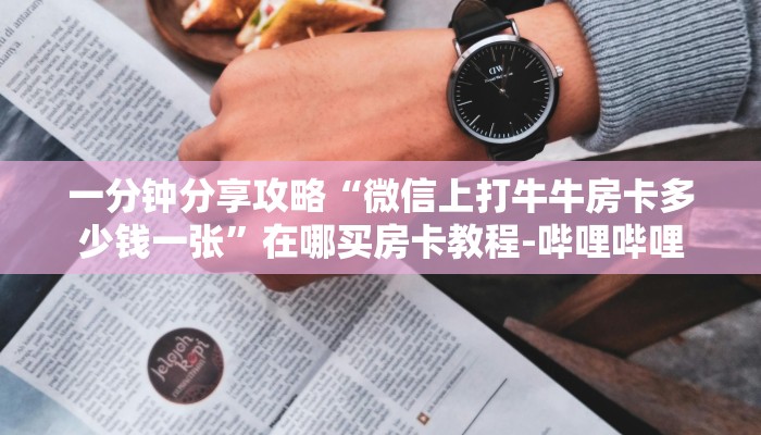 一分钟分享攻略“微信上打牛牛房卡多少钱一张”在哪买房卡教程-哔哩哔哩