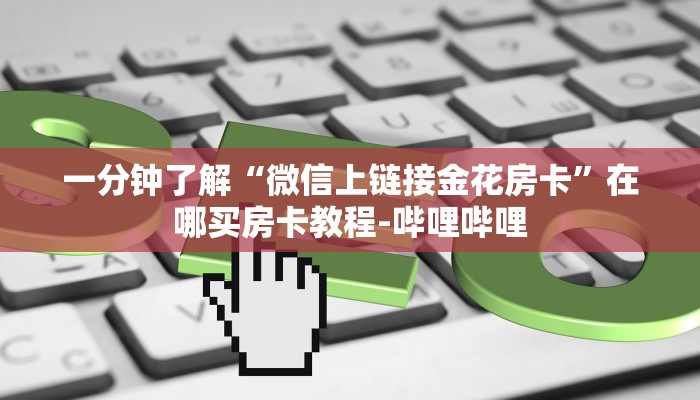 一分钟了解“微信上链接金花房卡”在哪买房卡教程-哔哩哔哩