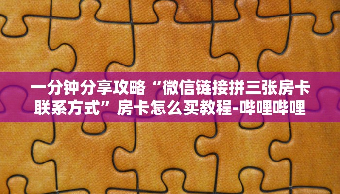 一分钟分享攻略“微信链接拼三张房卡联系方式”房卡怎么买教程-哔哩哔哩 一分钟分享攻略“微信链接拼三张房卡联系方式”房卡怎么买教程-哔哩哔哩