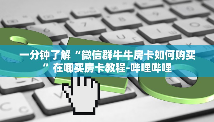一分钟了解“微信群牛牛房卡如何购买”在哪买房卡教程-哔哩哔哩