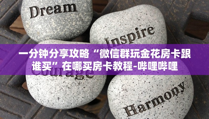 一分钟分享攻略“微信群玩金花房卡跟谁买”在哪买房卡教程-哔哩哔哩 一分钟分享攻略“微信群玩金花房卡跟谁买”在哪买房卡教程-哔哩哔哩