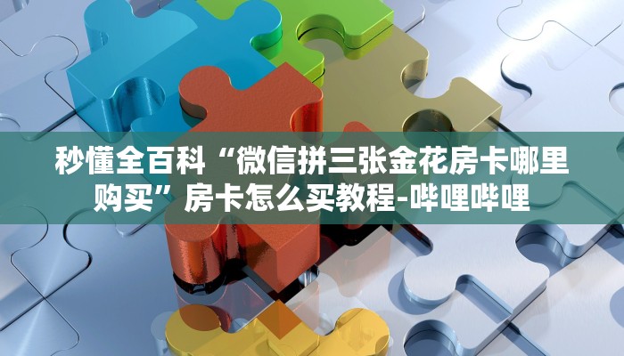 秒懂全百科“微信拼三张金花房卡哪里购买”房卡怎么买教程-哔哩哔哩