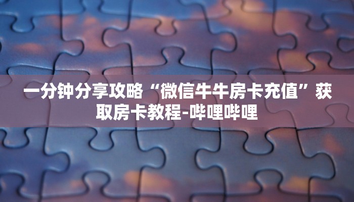 一分钟分享攻略“微信牛牛房卡充值”获取房卡教程-哔哩哔哩