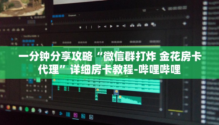 一分钟分享攻略“微信群打炸 金花房卡代理”详细房卡教程-哔哩哔哩