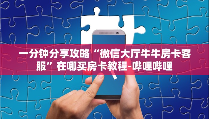 一分钟分享攻略“微信大厅牛牛房卡客服”在哪买房卡教程-哔哩哔哩