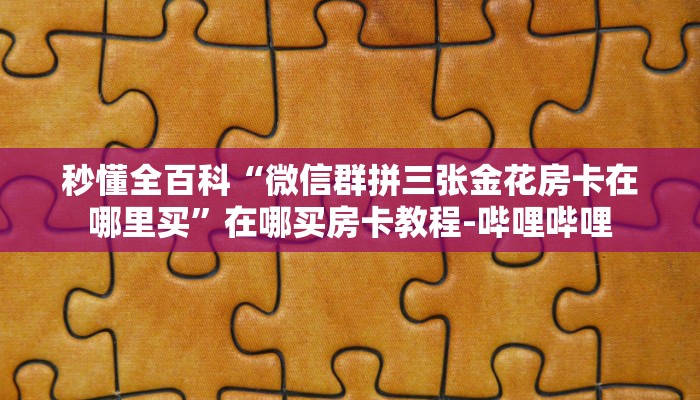 秒懂全百科“微信群拼三张金花房卡在哪里买”在哪买房卡教程-哔哩哔哩