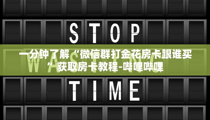一分钟了解“微信群打金花房卡跟谁买”获取房卡教程-哔哩哔哩