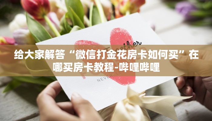 给大家解答“微信打金花房卡如何买”在哪买房卡教程-哔哩哔哩
