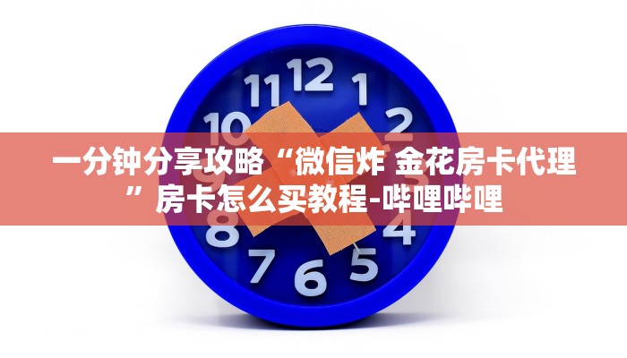 一分钟分享攻略“微信炸 金花房卡代理”房卡怎么买教程-哔哩哔哩