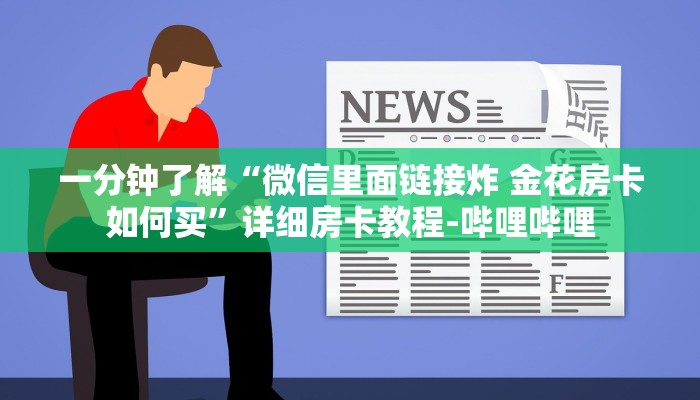一分钟了解“微信里面链接炸 金花房卡如何买”详细房卡教程-哔哩哔哩