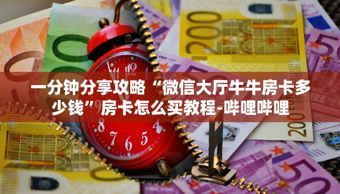 一分钟分享攻略“微信大厅牛牛房卡多少钱”房卡怎么买教程-哔哩哔哩 一分钟分享攻略“微信大厅牛牛房卡多少钱”房卡怎么买教程-哔哩哔哩