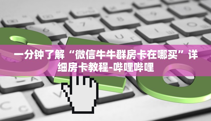 一分钟了解“微信牛牛群房卡在哪买”详细房卡教程-哔哩哔哩