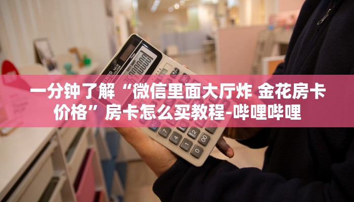 一分钟了解“微信里面大厅炸 金花房卡价格”房卡怎么买教程-哔哩哔哩