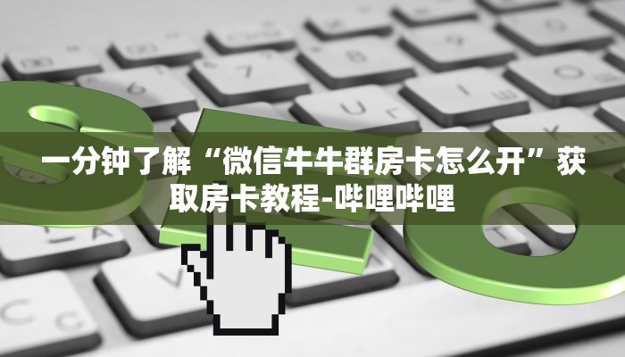 一分钟了解“微信牛牛群房卡怎么开”获取房卡教程-哔哩哔哩