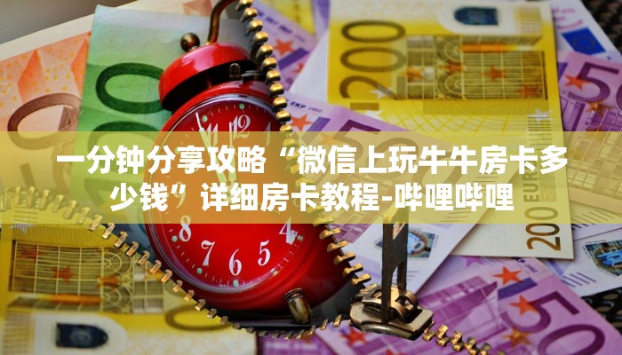 一分钟分享攻略“微信上玩牛牛房卡多少钱”详细房卡教程-哔哩哔哩