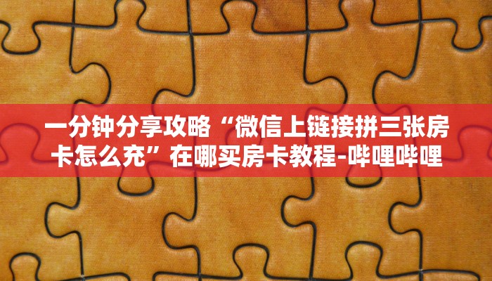 一分钟分享攻略“微信上链接拼三张房卡怎么充”在哪买房卡教程-哔哩哔哩