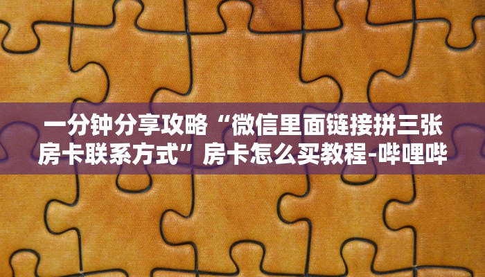 一分钟分享攻略“微信里面链接拼三张房卡联系方式”房卡怎么买教程-哔哩哔哩