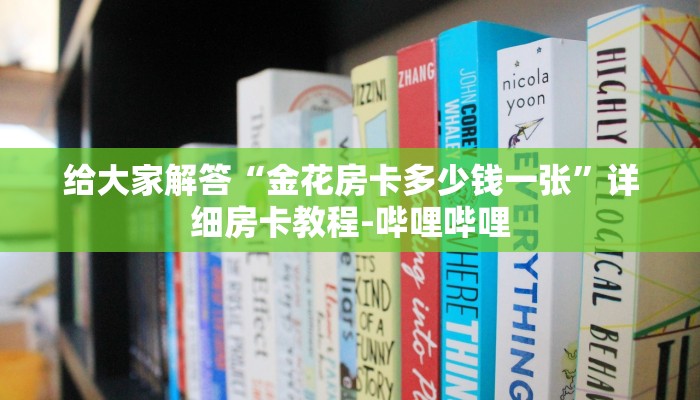 给大家解答“金花房卡多少钱一张”详细房卡教程-哔哩哔哩