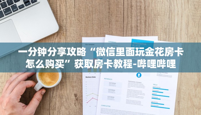 一分钟分享攻略“微信里面玩金花房卡怎么购买”获取房卡教程-哔哩哔哩