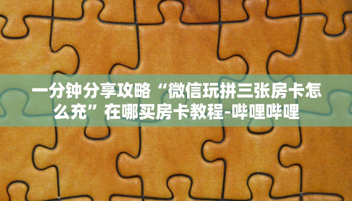 一分钟分享攻略“微信玩拼三张房卡怎么充”在哪买房卡教程-哔哩哔哩