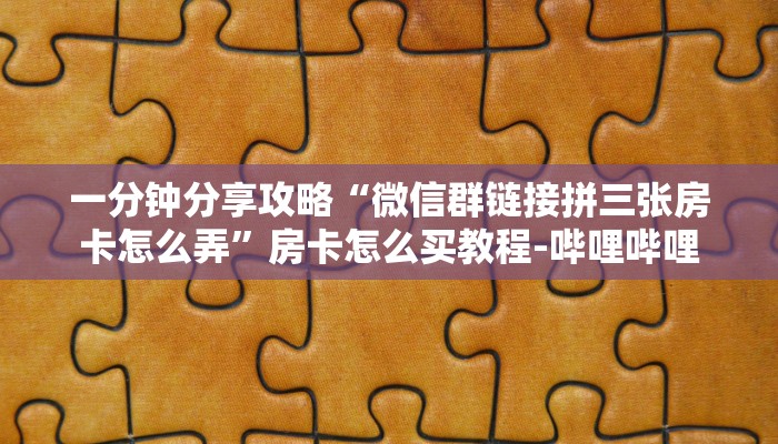 一分钟分享攻略“微信群链接拼三张房卡怎么弄”房卡怎么买教程-哔哩哔哩