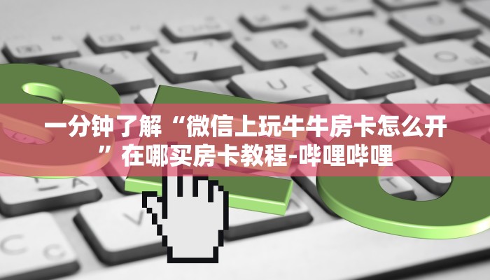 一分钟了解“微信上玩牛牛房卡怎么开”在哪买房卡教程-哔哩哔哩