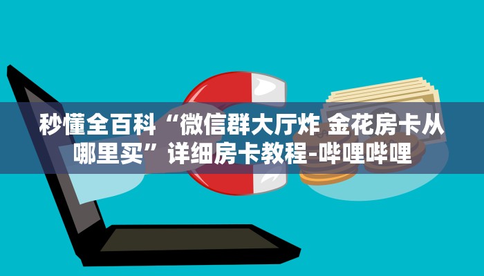 秒懂全百科“微信群大厅炸 金花房卡从哪里买”详细房卡教程-哔哩哔哩