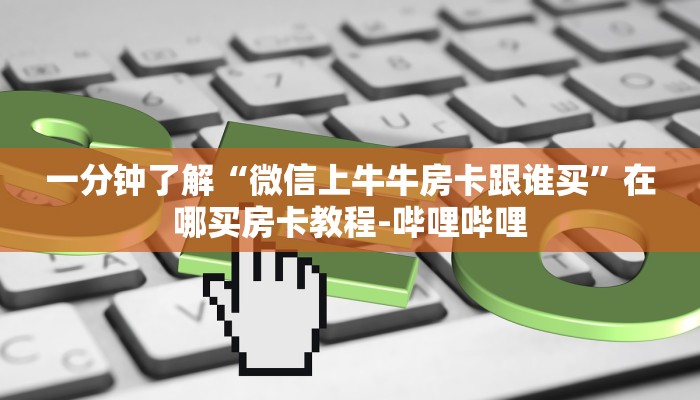 一分钟了解“微信上牛牛房卡跟谁买”在哪买房卡教程-哔哩哔哩