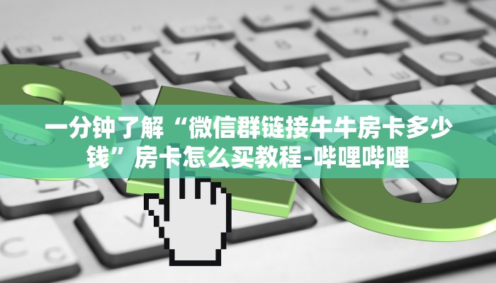 一分钟了解“微信群链接牛牛房卡多少钱”房卡怎么买教程-哔哩哔哩