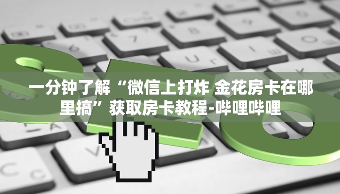 一分钟了解“微信上打炸 金花房卡在哪里搞”获取房卡教程-哔哩哔哩