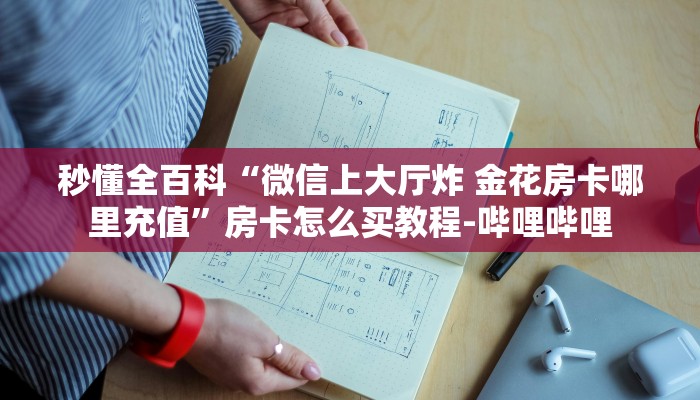 秒懂全百科“微信上大厅炸 金花房卡哪里充值”房卡怎么买教程-哔哩哔哩 秒懂全百科“微信上大厅炸 金花房卡哪里充值”房卡怎么买教程-哔哩哔哩