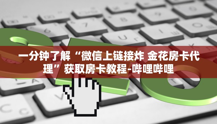 一分钟了解“微信上链接炸 金花房卡代理”获取房卡教程-哔哩哔哩