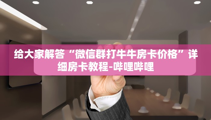 给大家解答“微信群打牛牛房卡价格”详细房卡教程-哔哩哔哩