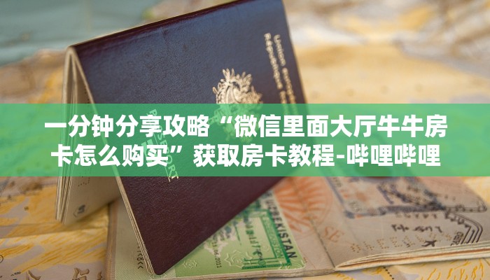 一分钟分享攻略“微信里面大厅牛牛房卡怎么购买”获取房卡教程-哔哩哔哩