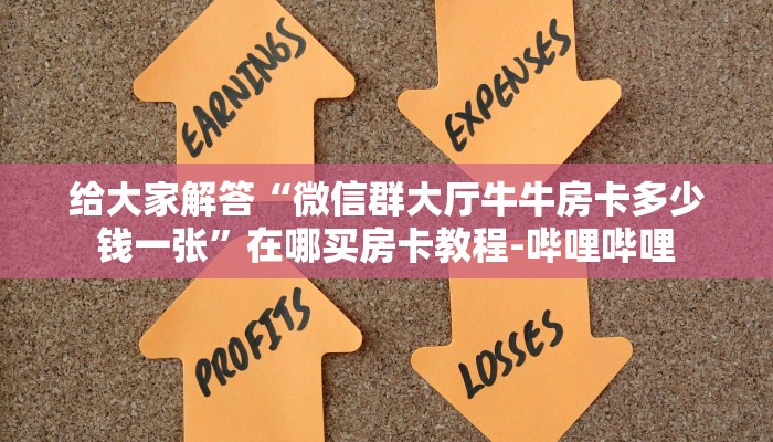 给大家解答“微信群大厅牛牛房卡多少钱一张”在哪买房卡教程-哔哩哔哩 给大家解答“微信群大厅牛牛房卡多少钱一张”在哪买房卡教程-哔哩哔哩