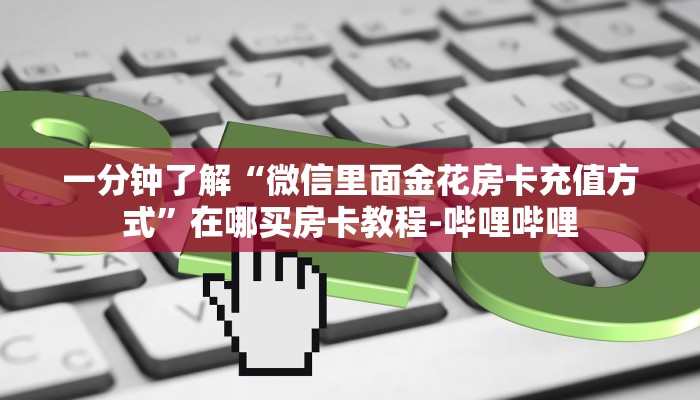一分钟了解“微信里面金花房卡充值方式”在哪买房卡教程-哔哩哔哩