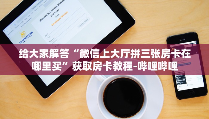 给大家解答“微信上大厅拼三张房卡在哪里买”获取房卡教程-哔哩哔哩