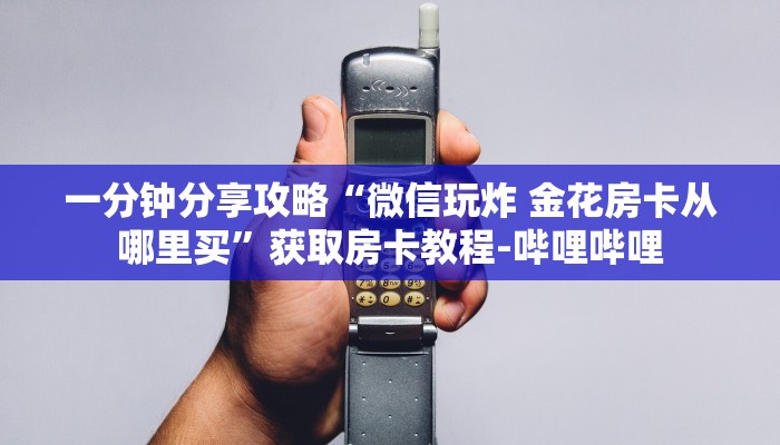 一分钟分享攻略“微信玩炸 金花房卡从哪里买”获取房卡教程-哔哩哔哩