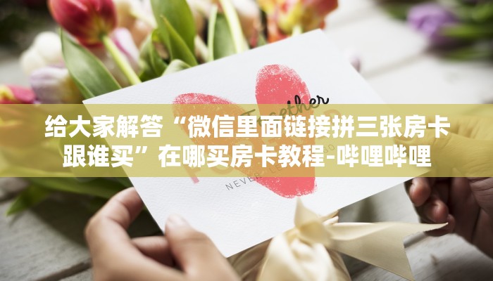 给大家解答“微信里面链接拼三张房卡跟谁买”在哪买房卡教程-哔哩哔哩