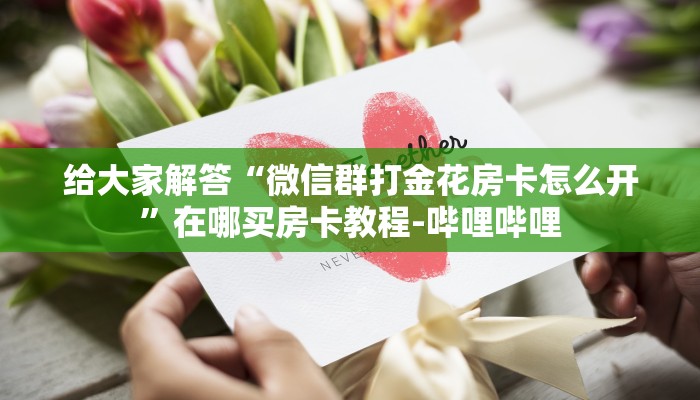 给大家解答“微信群打金花房卡怎么开”在哪买房卡教程-哔哩哔哩 给大家解答“微信群打金花房卡怎么开”在哪买房卡教程-哔哩哔哩