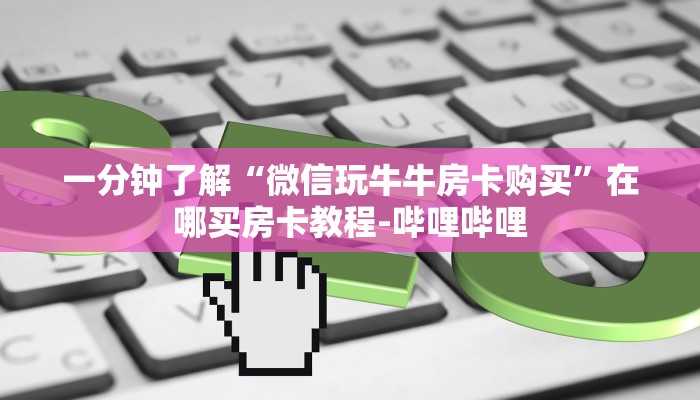 一分钟了解“微信玩牛牛房卡购买”在哪买房卡教程-哔哩哔哩
