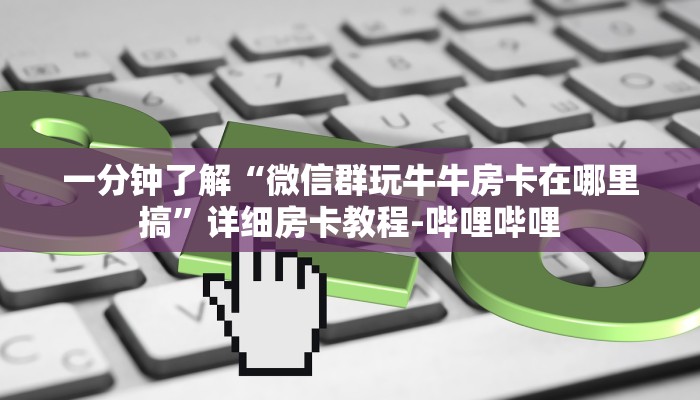 一分钟了解“微信群玩牛牛房卡在哪里搞”详细房卡教程-哔哩哔哩