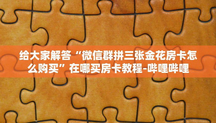 给大家解答“微信群拼三张金花房卡怎么购买”在哪买房卡教程-哔哩哔哩