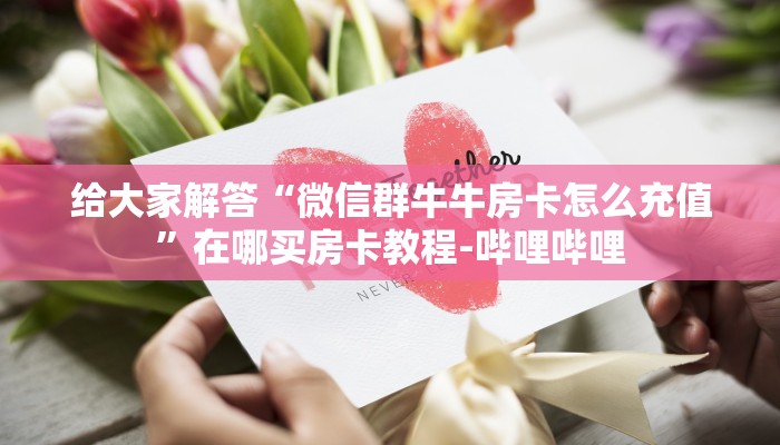 给大家解答“微信群牛牛房卡怎么充值”在哪买房卡教程-哔哩哔哩