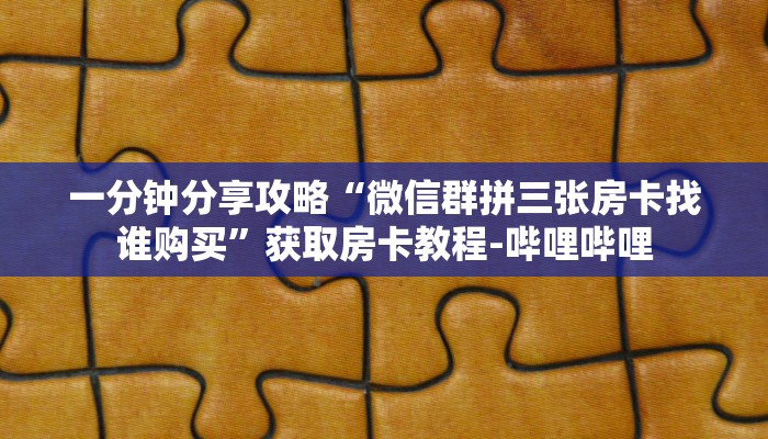 一分钟分享攻略“微信群拼三张房卡找谁购买”获取房卡教程-哔哩哔哩