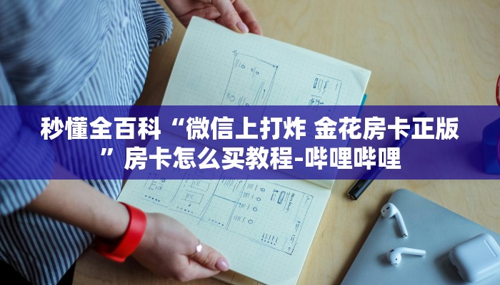 秒懂全百科“微信上打炸 金花房卡正版”房卡怎么买教程-哔哩哔哩