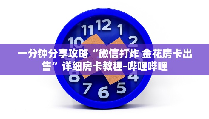 一分钟分享攻略“微信打炸 金花房卡出售”详细房卡教程-哔哩哔哩