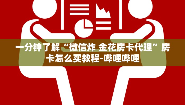 一分钟了解“微信炸 金花房卡代理”房卡怎么买教程-哔哩哔哩 一分钟了解“微信炸 金花房卡代理”房卡怎么买教程-哔哩哔哩