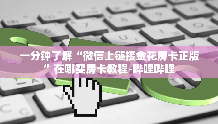 一分钟了解“微信上链接金花房卡正版”在哪买房卡教程-哔哩哔哩 一分钟了解“微信上链接金花房卡正版”在哪买房卡教程-哔哩哔哩